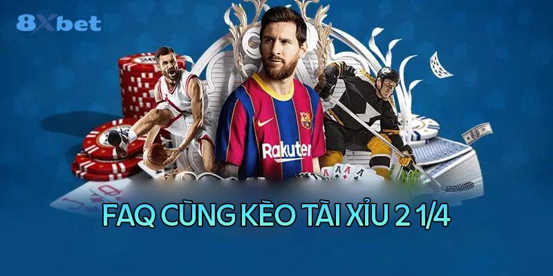 Câu hỏi thường gặp về kèo tài xỉu 2 1/4