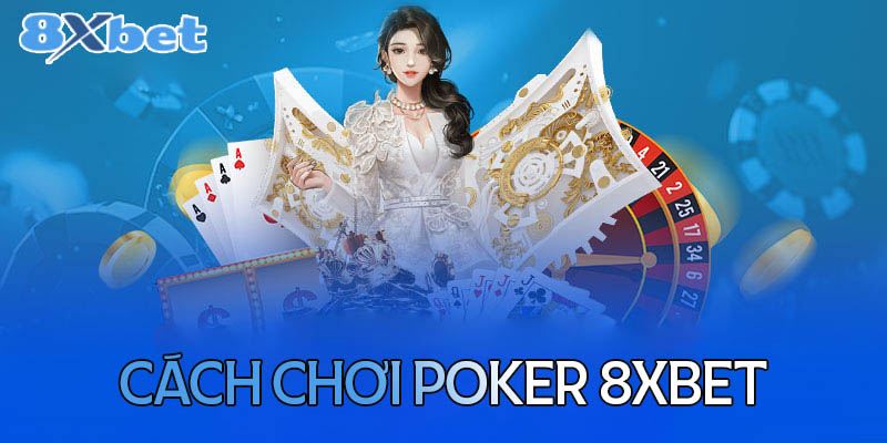 Hướng dẫn chơi Poker đơn giản chi tiết nhất