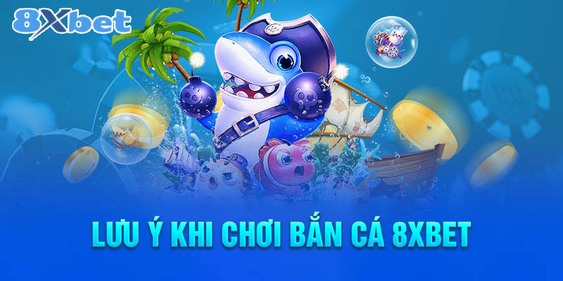 Những lưu ý khi chơi bắn cá 8XBET